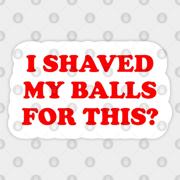 I shaved my balls for this? Sticker by cats_foods_tvshows